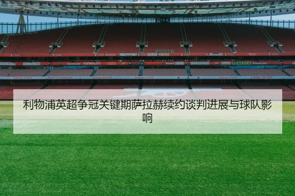 利物浦英超争冠关键期萨拉赫续约谈判进展与球队影响