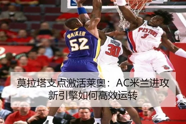 莫拉塔支点激活莱奥：AC米兰进攻新引擎如何高效运转