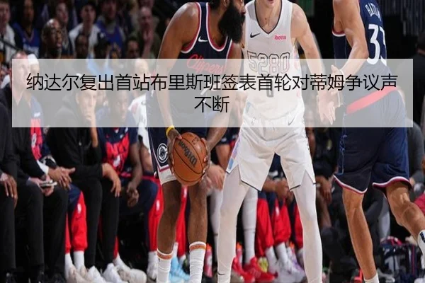 纳达尔复出首站布里斯班签表首轮对蒂姆争议声不断