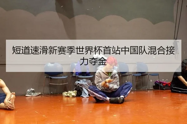 短道速滑新赛季世界杯首站中国队混合接力夺金