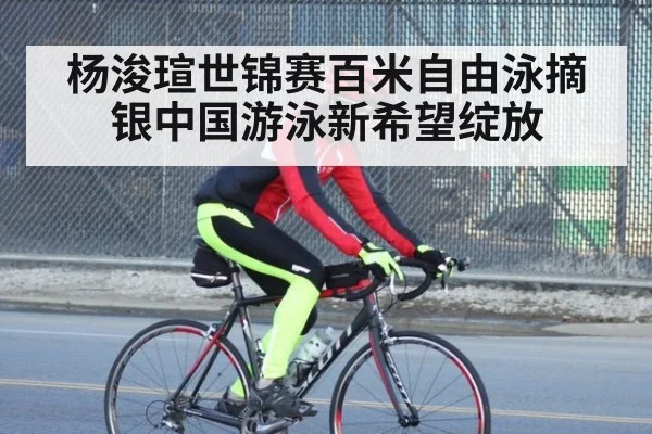 杨浚瑄世锦赛百米自由泳摘银中国游泳新希望绽放