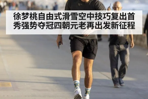 徐梦桃自由式滑雪空中技巧复出首秀强势夺冠四朝元老再出发新征程