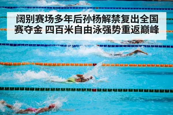 阔别赛场多年后孙杨解禁复出全国赛夺金 四百米自由泳强势重返巅峰